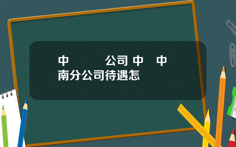 中車財務公司 中國中車濟南分公司待遇怎樣